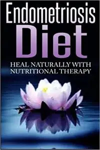 Endometriosis Diet: Heal Naturally With Nutritional Therapy
