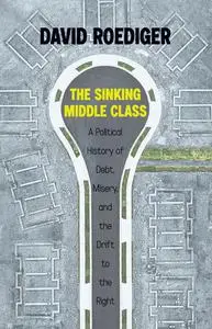 The Sinking Middle Class: A Political History of Debt, Misery, and the Drift to the Right