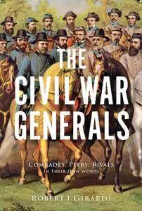 The Civil War Generals: Comrades, Peers, Rivals-In Their Own Words