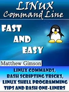 Linux Command Line: FAST and EASY!: Linux Commands, Bash Scripting Tricks, Linux Shell Programming Tips and Bash One-Liners