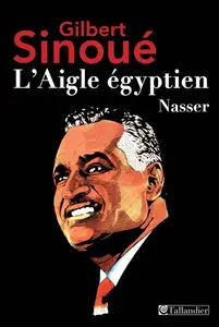 Gilbert Sinoué, "L'aigle Egyptien - Nasser"