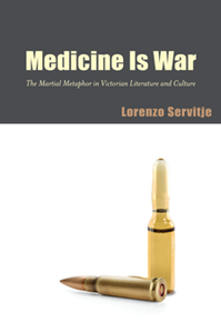 Medicine Is War : The Martial Metaphor in Victorian Literature and Culture