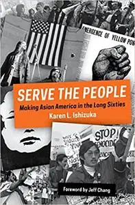 Serve the People: Making Asian America in the Long Sixties