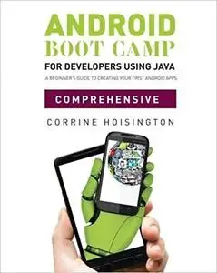 Android Boot Camp for Developers using Java, Comprehensive: A Beginner's Guide to Creating Your First Android Apps