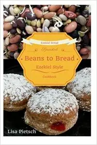 Beans to Bread: Ezekiel Style Bread Cookbook