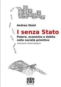 Andrea Staid - I senza Stato. Potere, economia e debito nelle società primitive