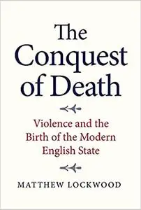 The Conquest of Death: Violence and the Birth of the Modern English State