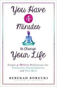 You Have 4 Minutes to Change Your Life: Simple 4-Minute Meditations for Inspiration, Transformation, and True Bliss