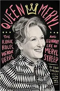 Queen Meryl: The Iconic Roles, Heroic Deeds, and Legendary Life of Meryl Streep