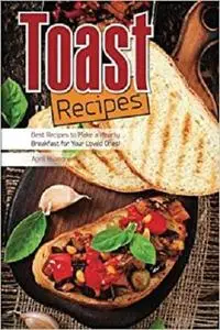 Toast Recipes: Best Recipes to Make a Hearty Breakfast for Your Loved Ones!