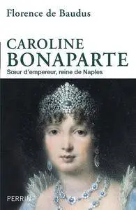 Florence de Baudus, "Caroline Bonaparte : Sœur d'empereur, reine de Naples"