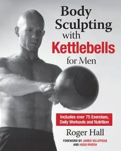 Body Sculpting with Kettlebells for Men: The Complete Strength and Conditioning Plan - Includes Over 75 Exercises plus (repost)