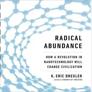 Radical Abundance: How a Revolution in Nanotechnology Will Change Civilization [Audiobook]