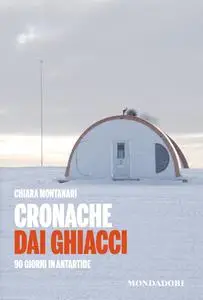 Chiara Montanari - Cronache dai ghiacci. 90 giorni in Antartide