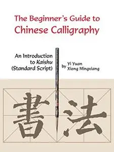 Beginner's Guide to Chinese Calligraphy: An Introduction to Kaishu (Standard Script)