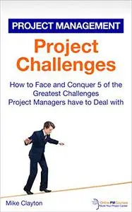 Project Challenges: How to Face and Conquer 5 of the Greatest Challenges Project Managers have to Deal with