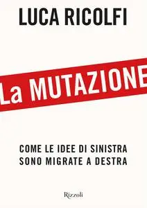 Luca Ricolfi - La mutazione. Come le idee di sinistra sono migrate a destra