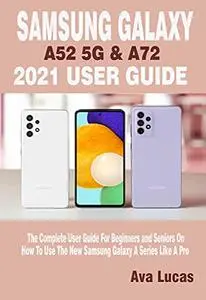 SAMSUNG GALAXY A52 5G & A72 2021 USER GUIDE: The Complete User Guide For Beginners and Seniors