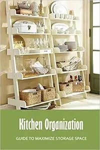 Kitchen Organization: Guide to Maximize Storage Space: Edit Kitchen Book