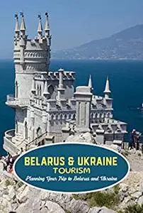 Belarus & Ukraine Tourism: Planning Your Trip to Belarus and Ukraine: Travel Guide Book