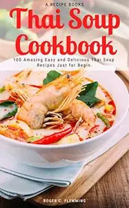 Thai Soup Cookbook: 100 Amazing Easy and Delicious Thai Soup Recipes Just for Begin
