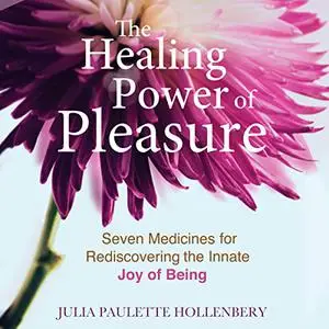 The Healing Power of Pleasure: Seven Medicines for Rediscovering the Innate Joy of Being [Audiobook]