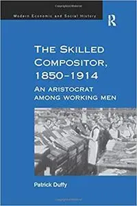 The Skilled Compositor, 1850–1914: An Aristocrat Among Working Men