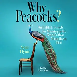 Why Peacocks?: An Unlikely Search for Meaning in the World's Most Magnificent Bird [Audiobook]