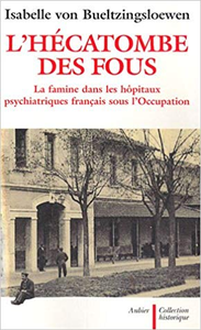 L'hécatombe des fous : La famine dans les hôpitaux psychiatriques français sous l'Occupation - Isabelle von Bueltzingsloewen