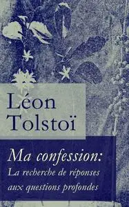 Léon Tolstoi, "Ma confession: La recherche de réponses aux questions profondes"