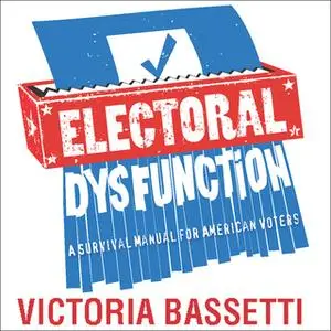 «Electoral Dysfunction: A Survival Manual for American Voters» by Victoria Bassetti