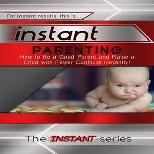 «Instant Parenting: How to Be a Good Parent and Raise a Child With Fewer Conflicts Instantly!» by The INSTANT-Series