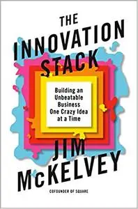 The Innovation Stack: Building an Unbeatable Business One Crazy Idea at a Time