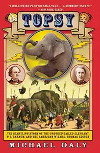 Topsy: The Startling Story of the Crooked-Tailed Elephant, P. T. Barnum, and the American Wizard, Thomas Edison