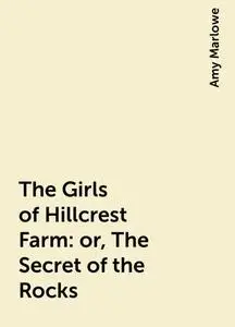 «The Girls of Hillcrest Farm: or, The Secret of the Rocks» by Amy Marlowe