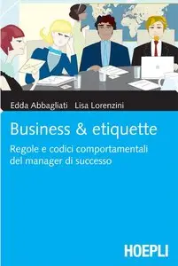 Lisa Lorenzini, Edda Abbagliati - Business & Etiquette. Regole e codici comportamentali del manager di successo