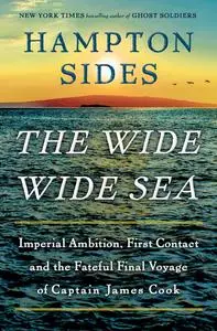 The Wide Wide Sea: Imperial Ambition, First Contact and the Fateful Final Voyage of Captain James Cook