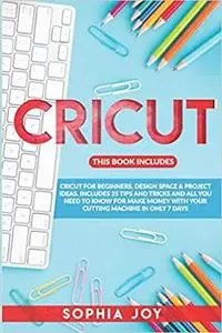 CRICUT: 3 BOOKS IN 1: Cricut for Beginners, Design Space & Project Ideas.