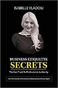 Business Etiquette Secrets: The Fast Track To Professional Authority