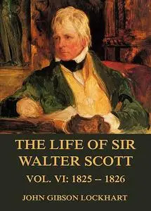 «The Life of Sir Walter Scott, Vol. 6: 1825 – 1826» by John Gibson Lockhart