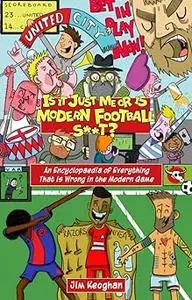 Is it Just Me or is Modern Football S**t?: An Encyclopaedia of Everything That is Wrong in the Modern Game
