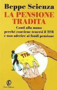 Beppe Scienza, "La pensione tradita: Conti alla mano, perché conviene tenersi il TFR e non aderire ai fondi pensione"
