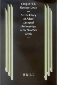 All the Glory of Adam: Liturgical Anthropology in the Dead Sea Scrolls