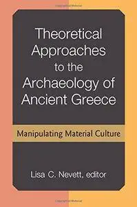 Theoretical Approaches to the Archaeology of Ancient Greece: Manipulating Material Culture