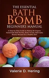 The Essential Bath Bomb Beginner’s Manual: A Step-by-Step Guide to Making 95 Organic Homemade Bath Bombs