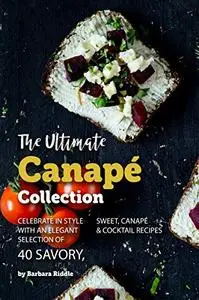 The Ultimate Canapé Collection: Celebrate in Style with an Elegant Selection of 40 Savory, Sweet, Canapé & Cocktail Recipes