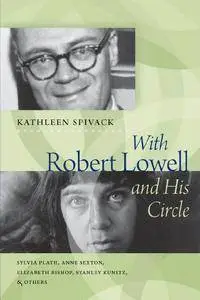 With Robert Lowell and His Circle: Sylvia Plath, Anne Sexton, Elizabeth Bishop, Stanley Kunitz & Others