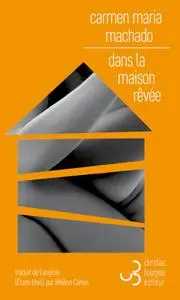 Carmen Maria Machado, "Dans la maison rêvée"