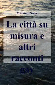 La città su misura e altri racconti gay