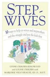«Stepwives: Ten Steps to Help Ex-Wives and Step-Mothers End the Struggle and Put the Kids First» by Louise Oxhorn,Lynne
